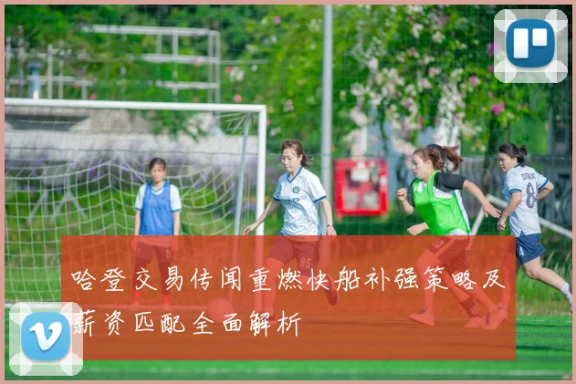 哈登交易传闻重燃快船补强策略及薪资匹配全面解析
