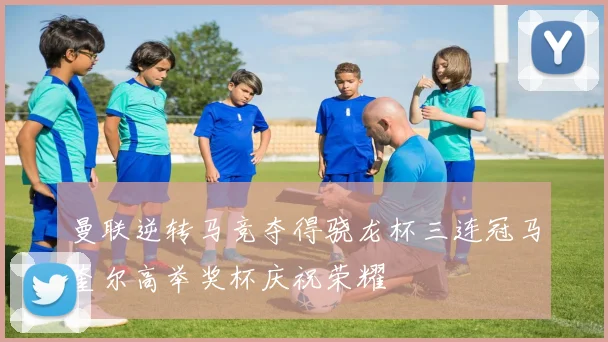 曼联逆转马竞夺得骁龙杯三连冠马奎尔高举奖杯庆祝荣耀