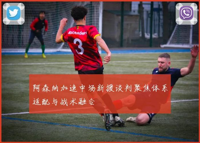 阿森纳加速中场新援谈判聚焦体系适配与战术融合