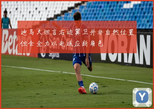 迪乌夫坦言右边翼卫并非自然位置但会全力以赴适应新角色